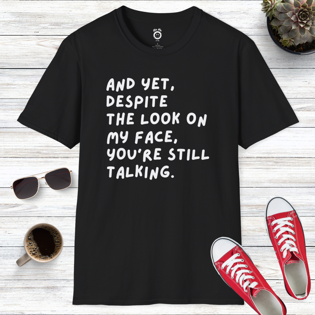 And Yet Despite The Look On My Face You're Still Talking T-Shirt
