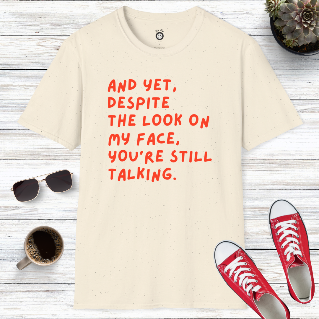 And Yet Despite The Look On My Face You're Still Talking T-Shirt