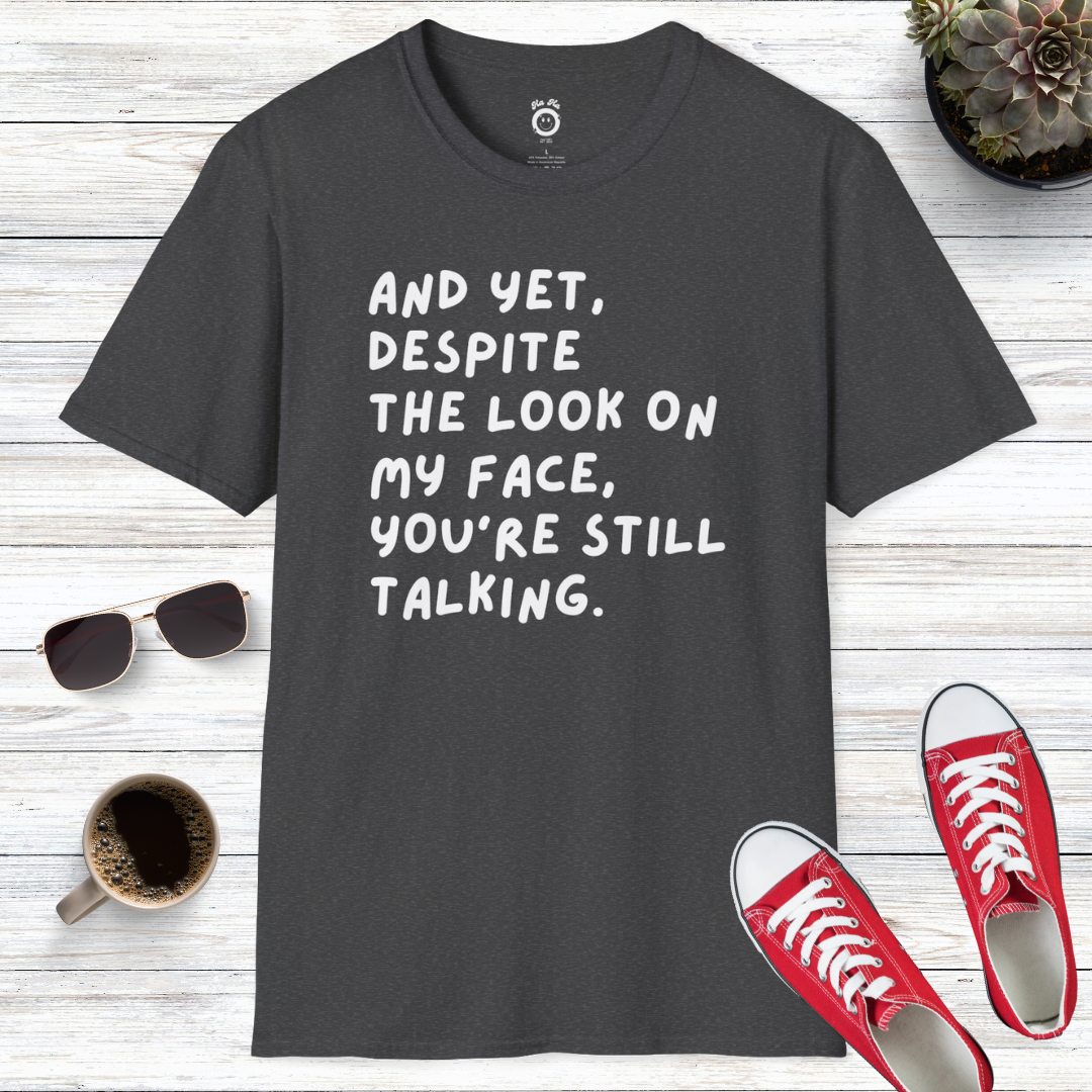 And Yet Despite The Look On My Face You're Still Talking T-Shirt