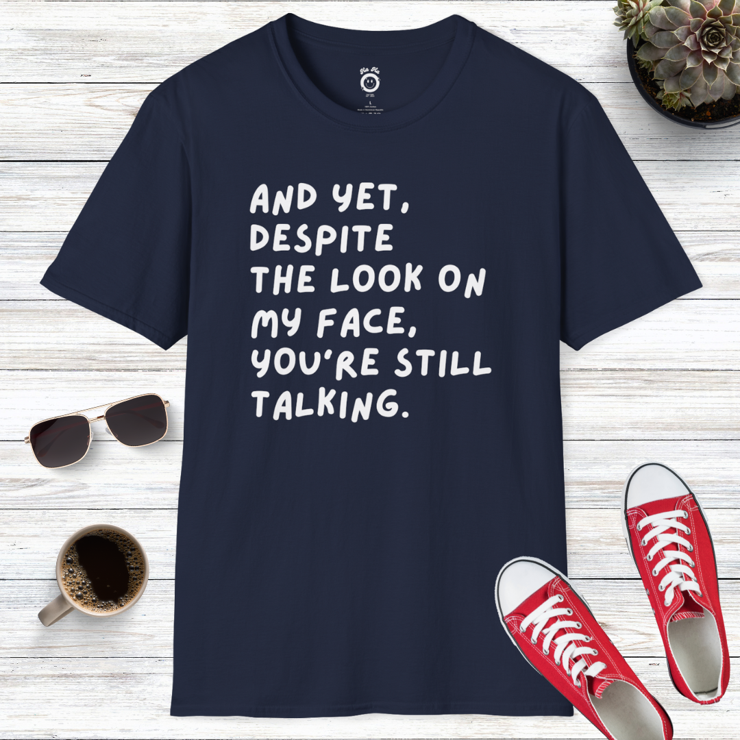 And Yet Despite The Look On My Face You're Still Talking T-Shirt