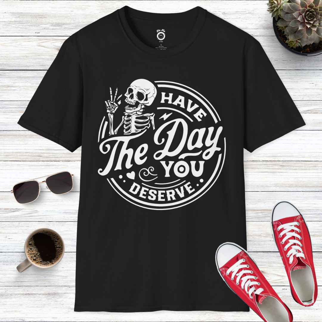 Have The Day You Deserve Skull T-Shirt