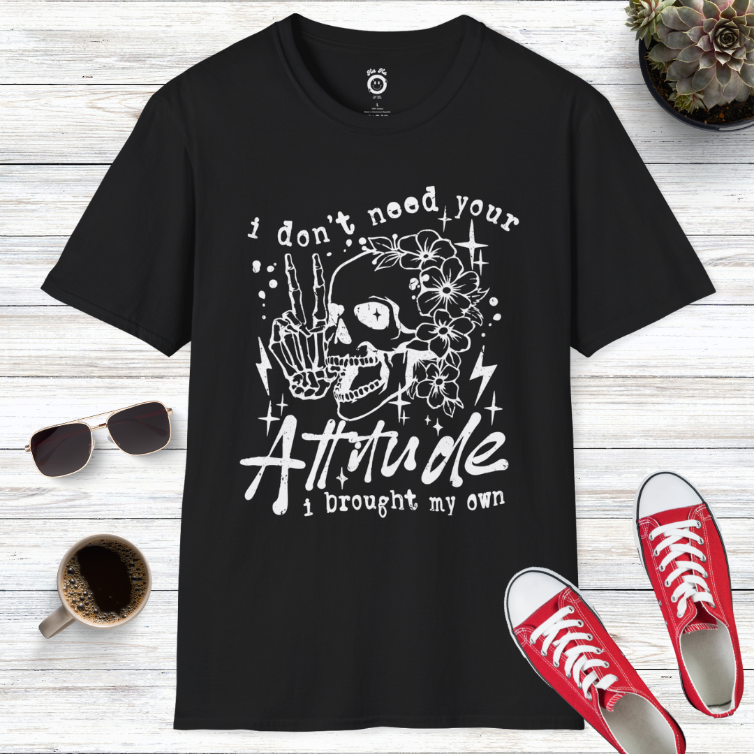 I Don't Need Your Attitude I Brought My Own T-Shirt