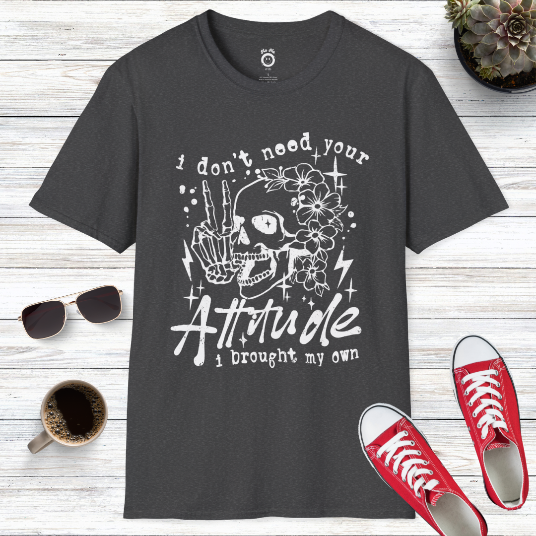 I Don't Need Your Attitude I Brought My Own T-Shirt