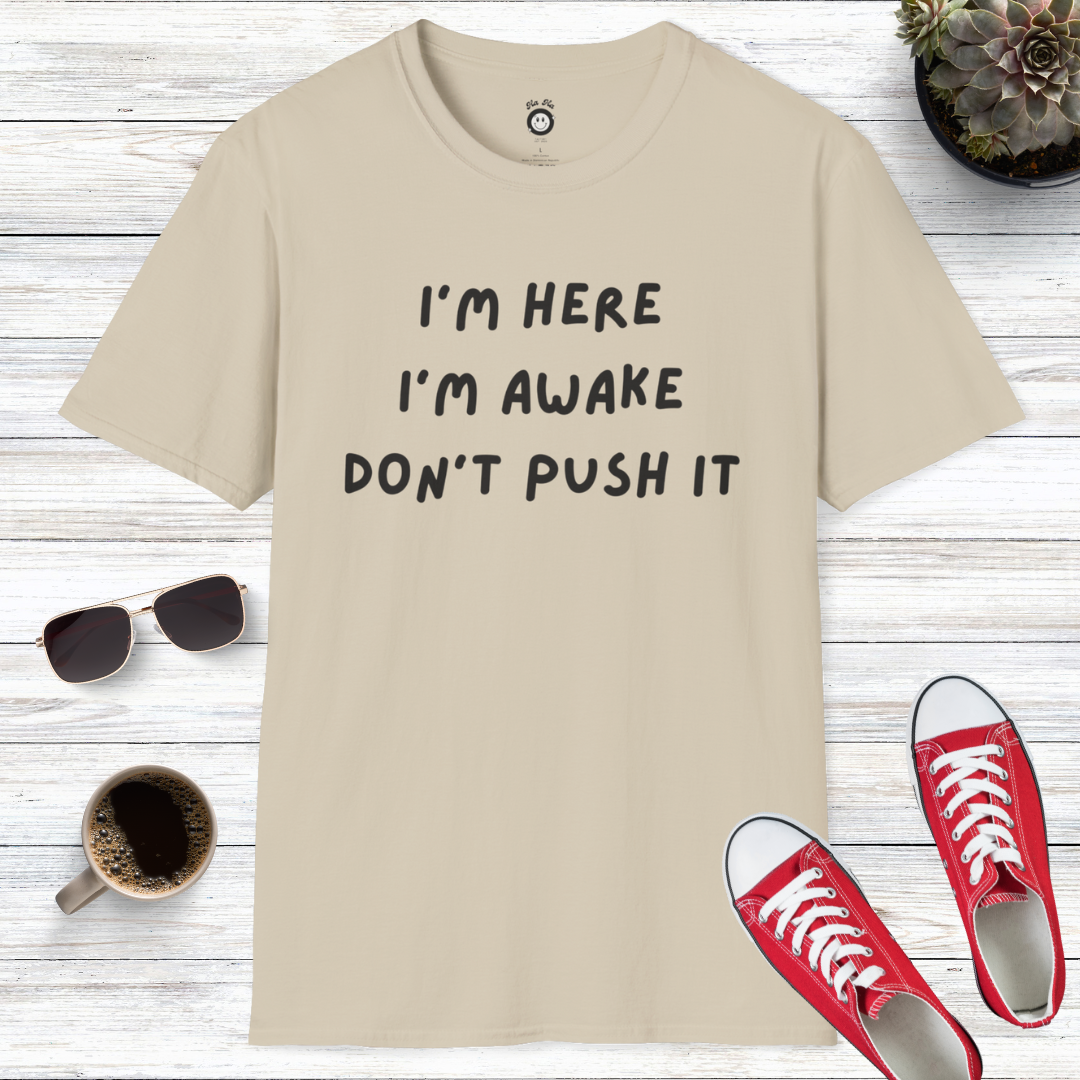 I'm Here, I'm Awake, Don't Push It T-Shirt