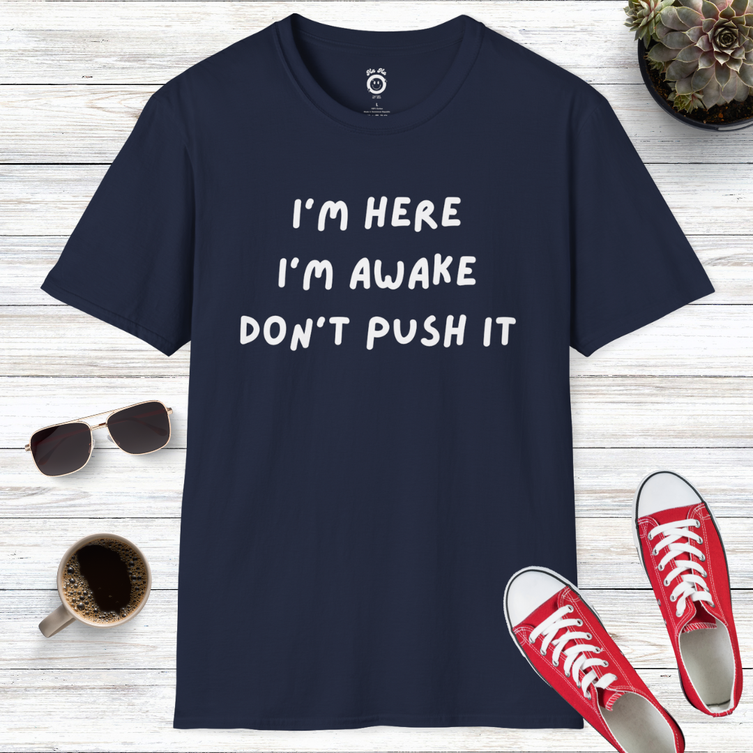 I'm Here, I'm Awake, Don't Push It T-Shirt