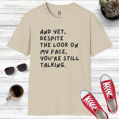 And Yet Despite The Look On My Face You're Still Talking T-Shirt