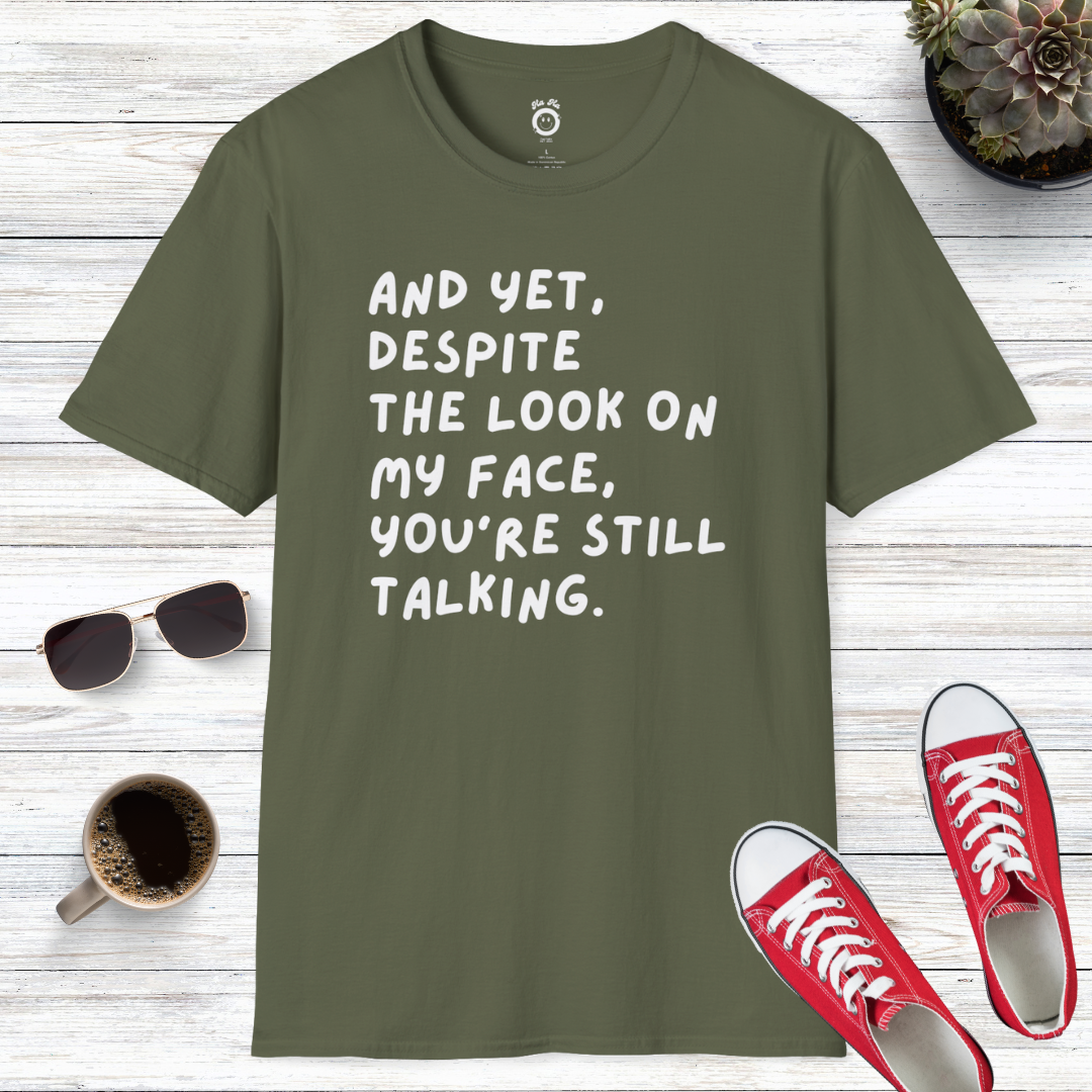 And Yet Despite The Look On My Face You're Still Talking T-Shirt