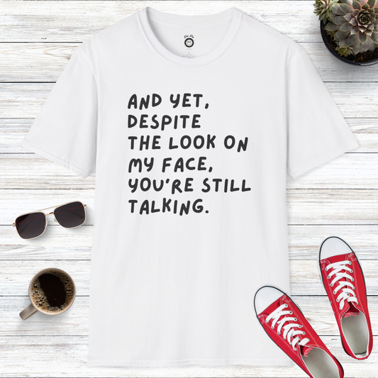 And Yet Despite The Look On My Face You're Still Talking T-Shirt